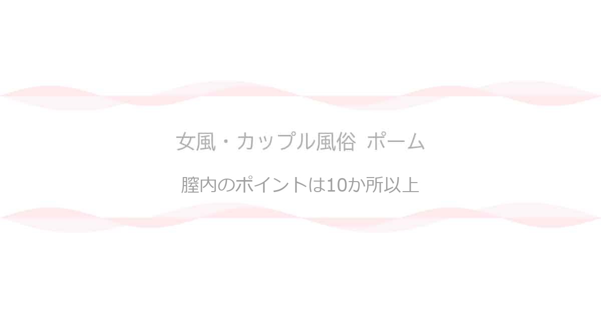 膣内の感じるポイントは10箇所以上——Gスポットだけじゃない話|女風・カップル風俗 ポーム